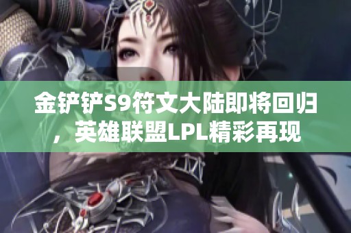 金铲铲S9符文大陆即将回归，英雄联盟LPL精彩再现