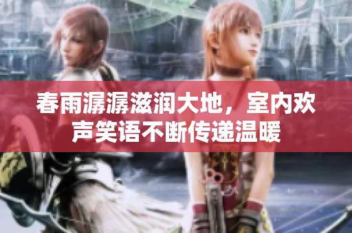 春雨潺潺滋润大地，室内欢声笑语不断传递温暖