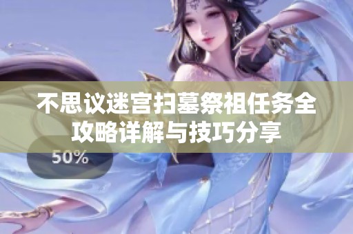 不思议迷宫扫墓祭祖任务全攻略详解与技巧分享
