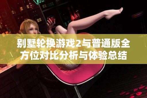 别墅轮换游戏2与普通版全方位对比分析与体验总结