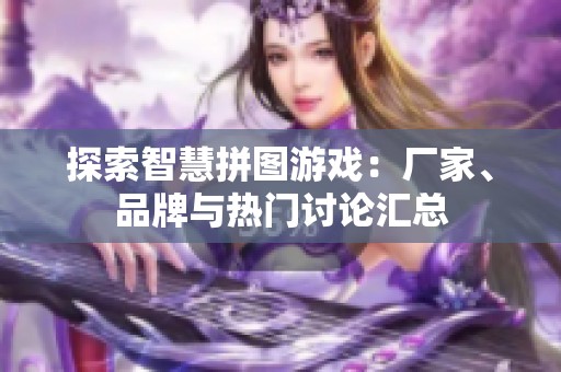 探索智慧拼图游戏：厂家、品牌与热门讨论汇总