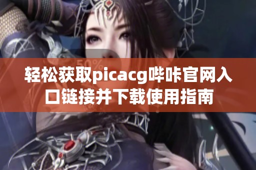 轻松获取picacg哔咔官网入口链接并下载使用指南