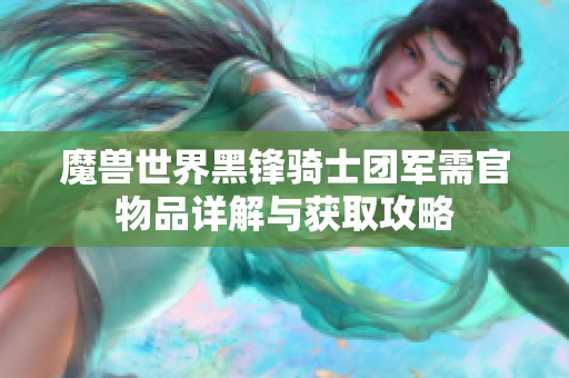 魔兽世界黑锋骑士团军需官物品详解与获取攻略