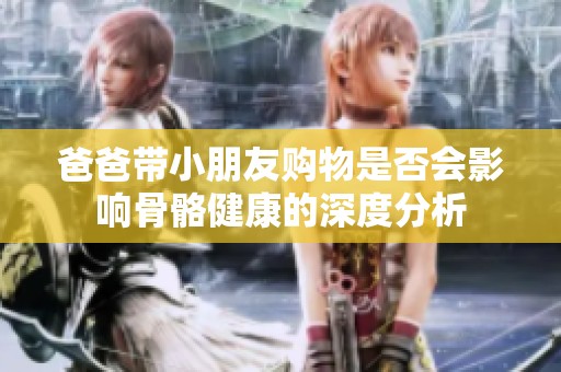 爸爸带小朋友购物是否会影响骨骼健康的深度分析