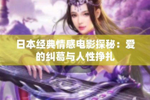 日本经典情感电影探秘：爱的纠葛与人性挣扎