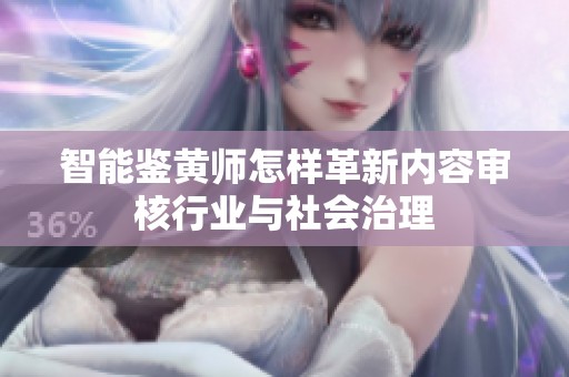 智能鉴黄师怎样革新内容审核行业与社会治理