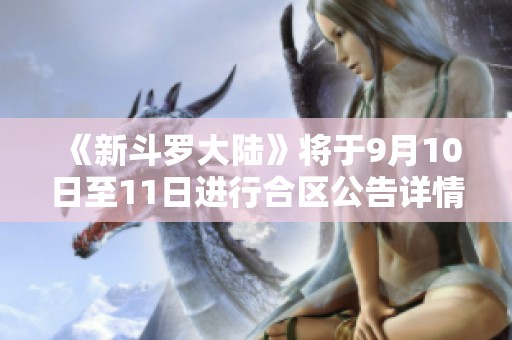 《新斗罗大陆》将于9月10日至11日进行合区公告详情发布
