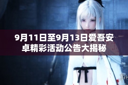 9月11日至9月13日爱吾安卓精彩活动公告大揭秘