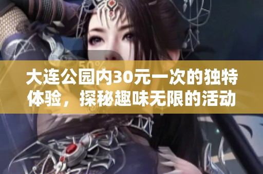 大连公园内30元一次的独特体验，探秘趣味无限的活动