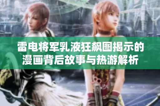 雷电将军乳液狂飙图揭示的漫画背后故事与热游解析