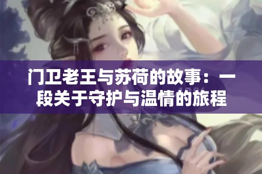 门卫老王与苏荷的故事：一段关于守护与温情的旅程