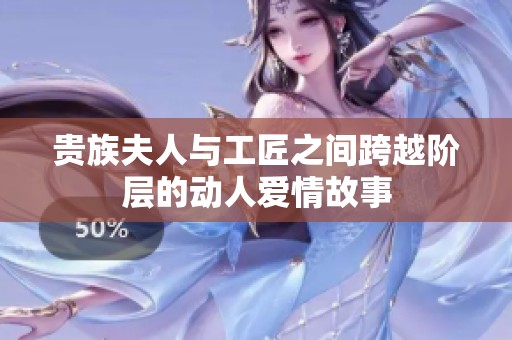 贵族夫人与工匠之间跨越阶层的动人爱情故事