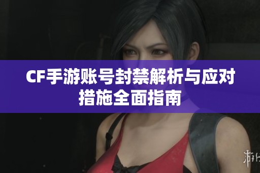 CF手游账号封禁解析与应对措施全面指南