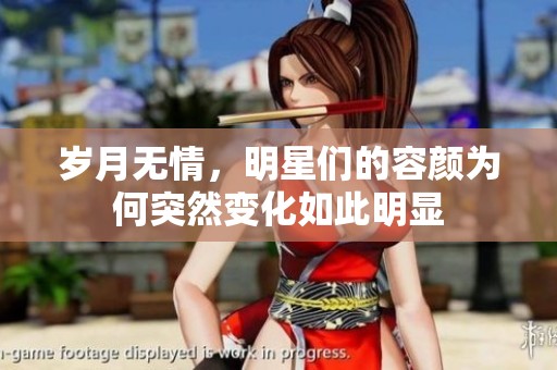 岁月无情，明星们的容颜为何突然变化如此明显