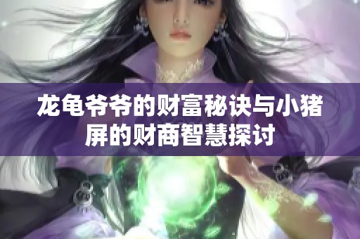 龙龟爷爷的财富秘诀与小猪屏的财商智慧探讨