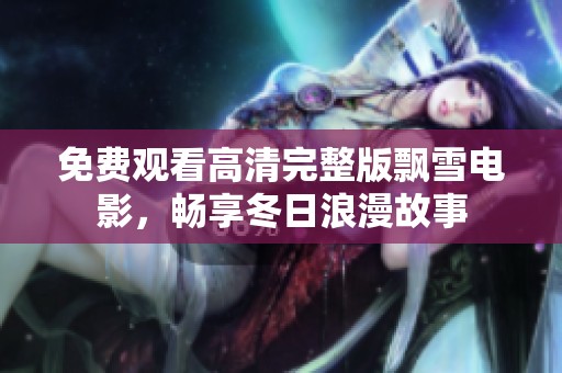 免费观看高清完整版飘雪电影，畅享冬日浪漫故事