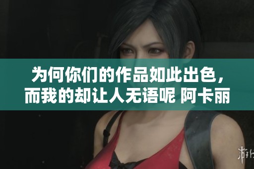 为何你们的作品如此出色，而我的却让人无语呢 阿卡丽确实好看