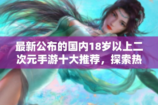 最新公布的国内18岁以上二次元手游十大推荐，探索热门养成类游戏乐趣