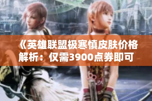 《英雄联盟极寒慎皮肤价格解析：仅需3900点券即可获得》