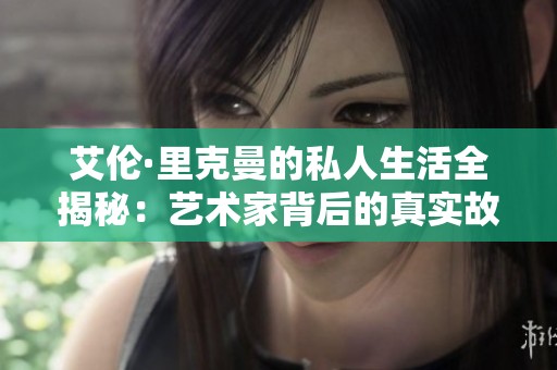 艾伦·里克曼的私人生活全揭秘：艺术家背后的真实故事