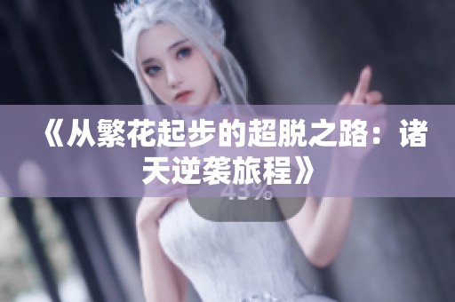 《从繁花起步的超脱之路：诸天逆袭旅程》