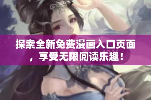 探索全新免费漫画入口页面，享受无限阅读乐趣！
