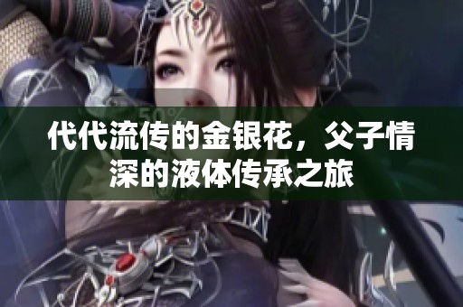 代代流传的金银花，父子情深的液体传承之旅
