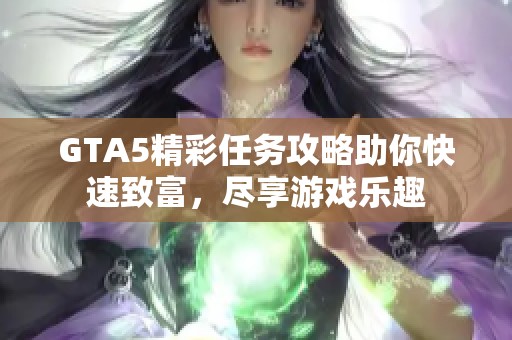 GTA5精彩任务攻略助你快速致富，尽享游戏乐趣