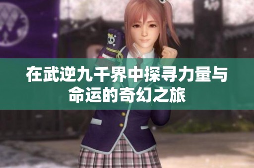 在武逆九千界中探寻力量与命运的奇幻之旅