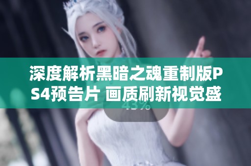 深度解析黑暗之魂重制版PS4预告片 画质刷新视觉盛宴