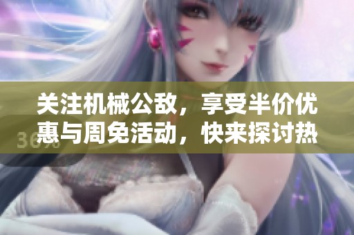 关注机械公敌，享受半价优惠与周免活动，快来探讨热门话题！