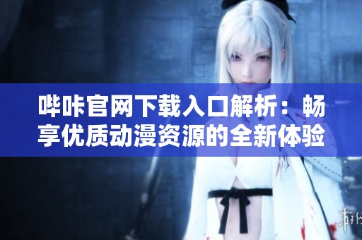 哔咔官网下载入口解析：畅享优质动漫资源的全新体验
