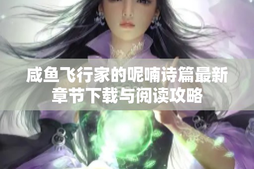 咸鱼飞行家的呢喃诗篇最新章节下载与阅读攻略