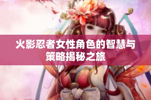 火影忍者女性角色的智慧与策略揭秘之旅