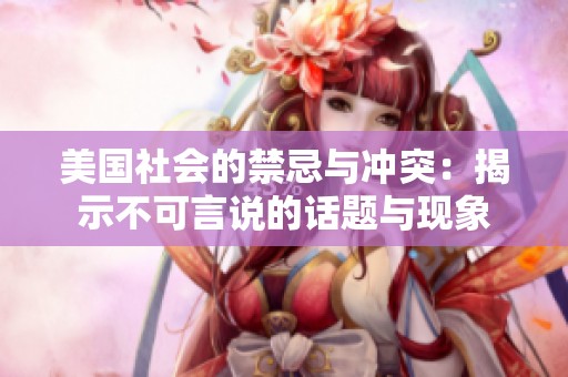 美国社会的禁忌与冲突：揭示不可言说的话题与现象