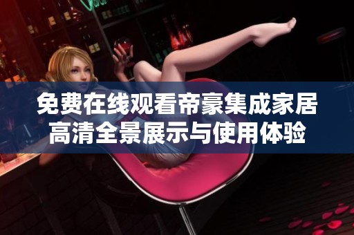 免费在线观看帝豪集成家居高清全景展示与使用体验