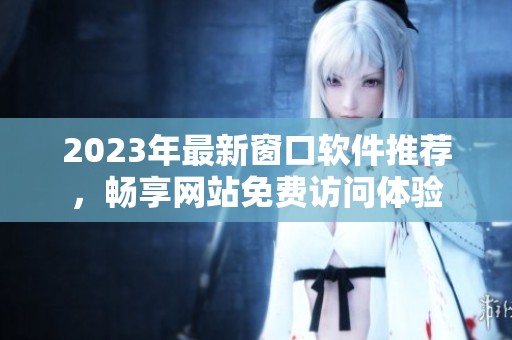2023年最新窗口软件推荐，畅享网站免费访问体验