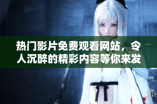 热门影片免费观看网站，令人沉醉的精彩内容等你来发现