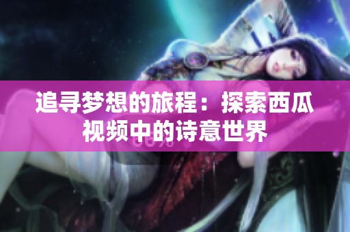 追寻梦想的旅程：探索西瓜视频中的诗意世界