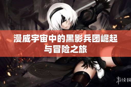 漫威宇宙中的黑影兵团崛起与冒险之旅