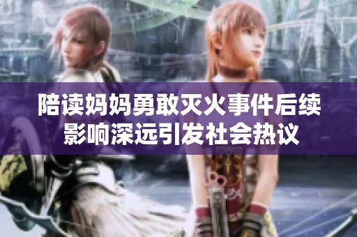 陪读妈妈勇敢灭火事件后续 影响深远引发社会热议
