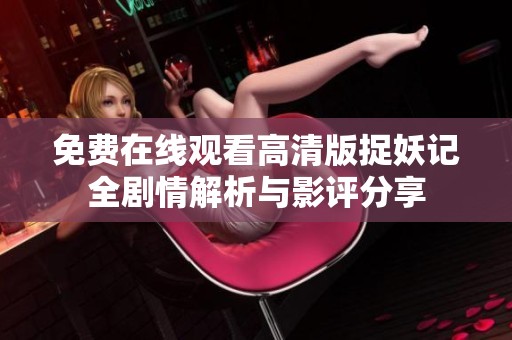 免费在线观看高清版捉妖记全剧情解析与影评分享