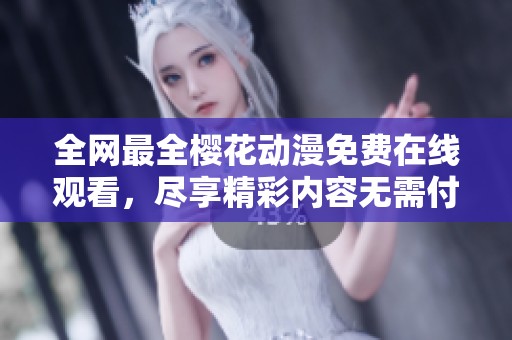 全网最全樱花动漫免费在线观看，尽享精彩内容无需付费