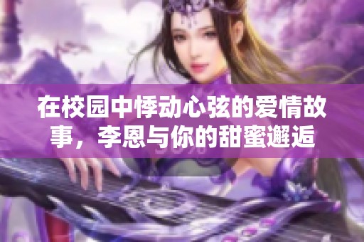在校园中悸动心弦的爱情故事，李恩与你的甜蜜邂逅