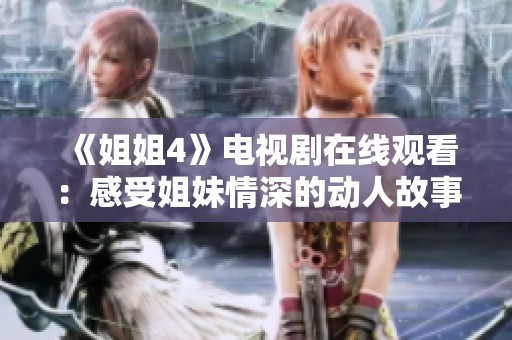 《姐姐4》电视剧在线观看：感受姐妹情深的动人故事