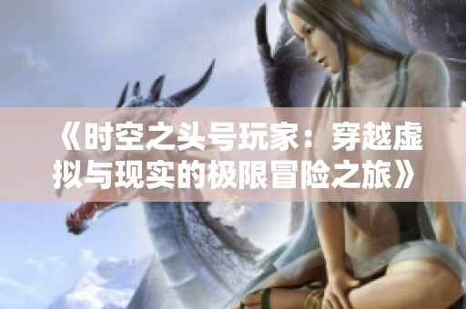 《时空之头号玩家：穿越虚拟与现实的极限冒险之旅》