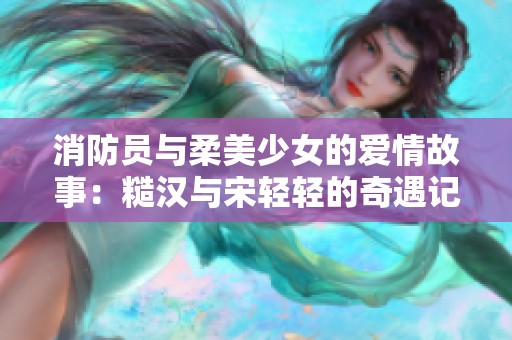 消防员与柔美少女的爱情故事：糙汉与宋轻轻的奇遇记