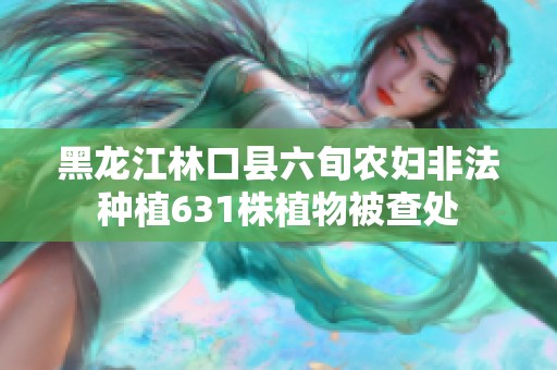 黑龙江林口县六旬农妇非法种植631株植物被查处