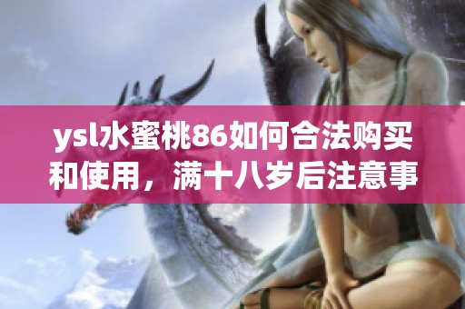 ysl水蜜桃86如何合法购买和使用，满十八岁后注意事项解析