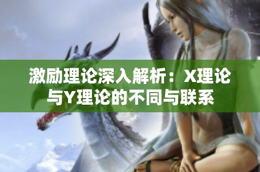 激励理论深入解析：X理论与Y理论的不同与联系